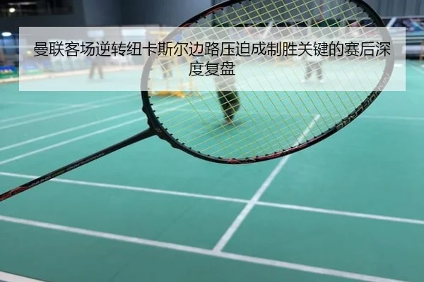 曼联客场逆转纽卡斯尔边路压迫成制胜关键的赛后深度复盘